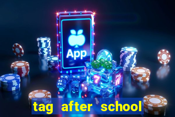 tag after school apk download